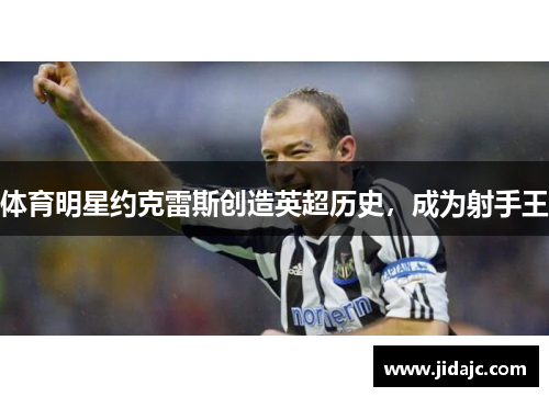 体育明星约克雷斯创造英超历史，成为射手王