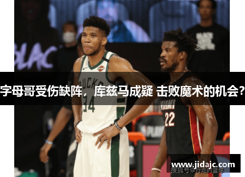 字母哥受伤缺阵，库兹马成疑 击败魔术的机会？